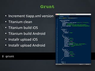 $ grunt
Grunt
• Increment*tiapp.xml*version*
• Titanium*clean*
• Titanium*build*iOS*
• Titanium*build*Android*
• Installr*upload*iOS*
• Installr*upload*Android
 