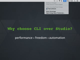 Why choose CLI over Studio?
performance*•*freedom*•*automation
 
