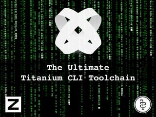 The Ultimate
Titanium CLI Toolchain
 
