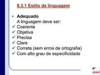 8.3.1 Estilo de linguagem
• Adequado
A linguagem deve ser:
 Coerente
 Objetiva
 Precisa
 Clara
 Correta (sem erros de ortografia)
 Com alto grau de especificidade
 