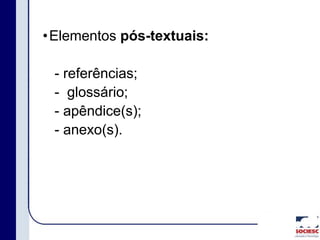 •Elementos pós-textuais:
- referências;
- glossário;
- apêndice(s);
- anexo(s).
 