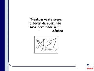 “Nenhum vento sopra
a favor de quem não
sabe para onde ir.”
Sêneca
 