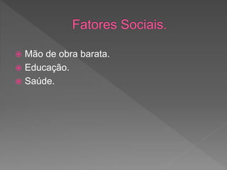  Mão de obra barata.
 Educação.
 Saúde.
 