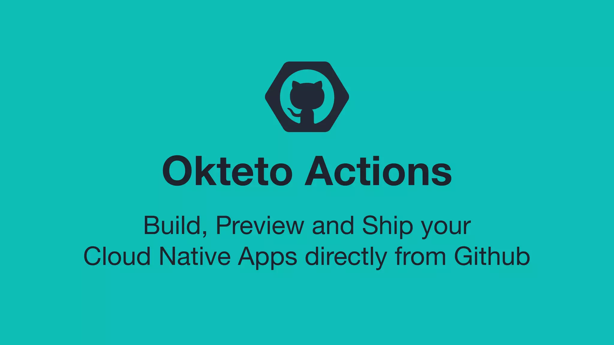 Okteto Actions
Build, Preview and Ship your
Cloud Native Apps directly from Github
 