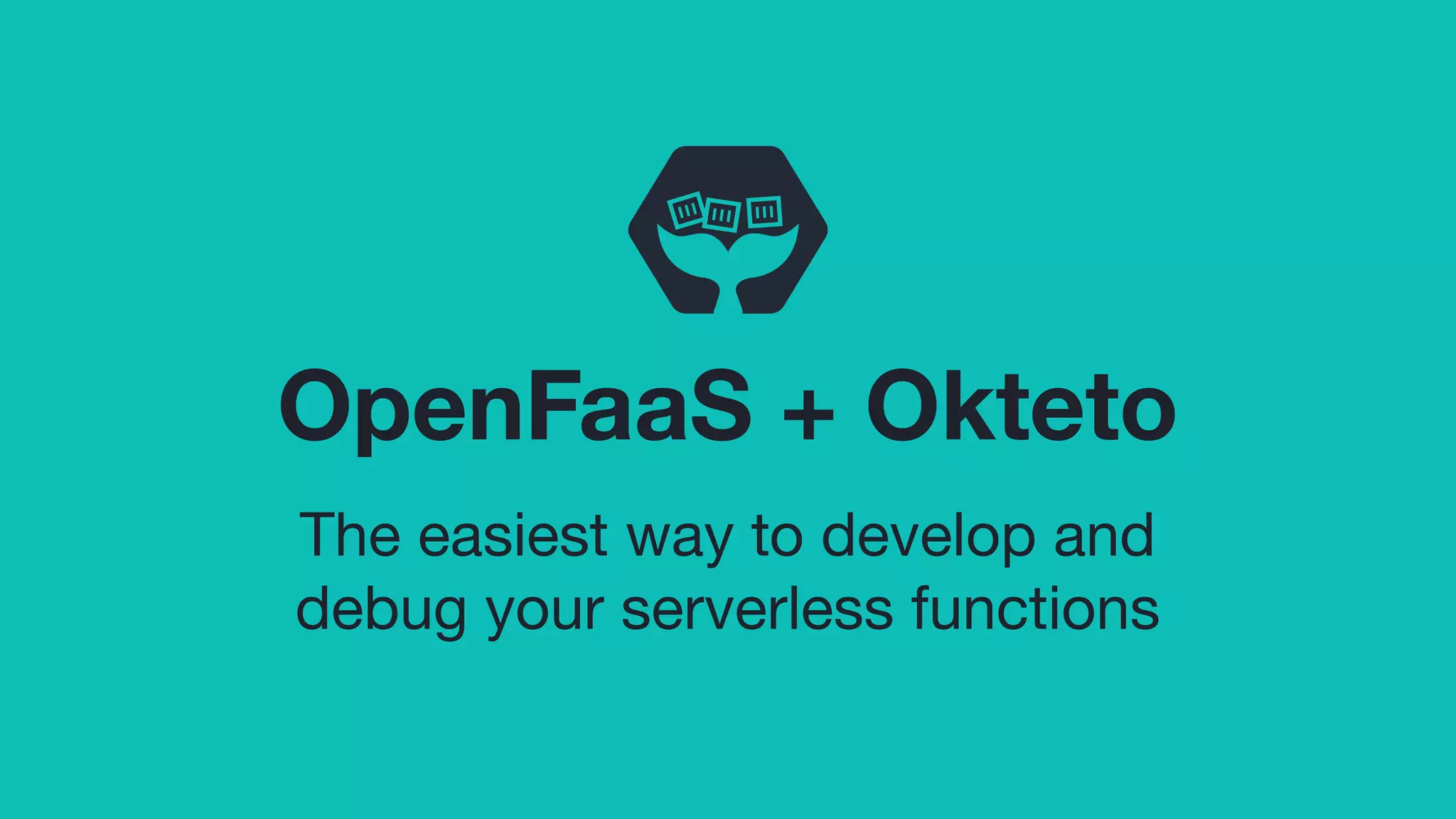 OpenFaaS + Okteto
The easiest way to develop and
debug your serverless functions
 