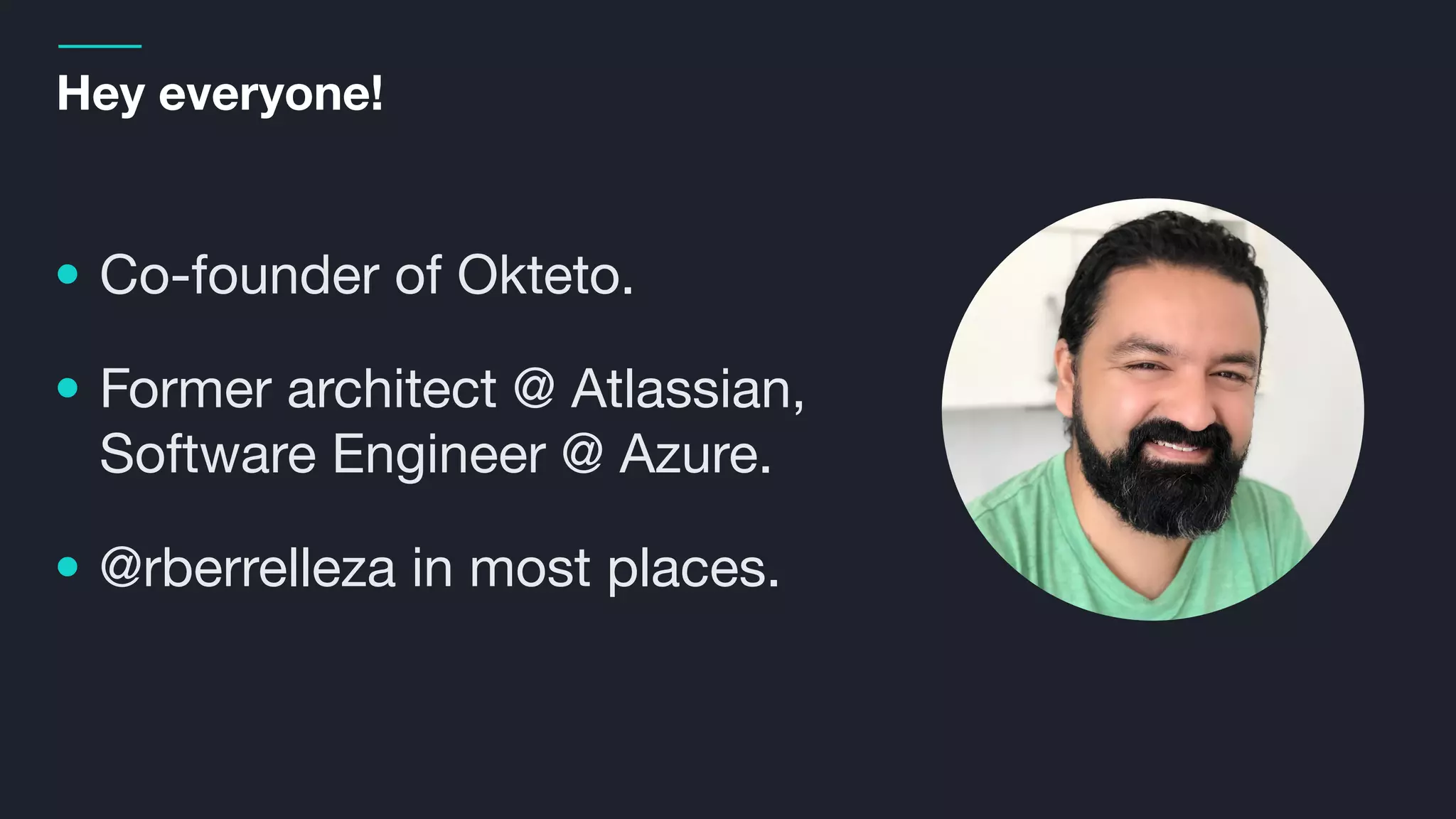 • Co-founder of Okteto.
• Former architect @ Atlassian,
Software Engineer @ Azure.
• @rberrelleza in most places.
Hey everyone!
 