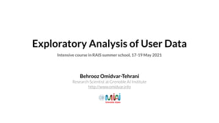 Exploratory Analysis of User Data: 1st RAIS Summer School May 2021, Online Event
Exploratory Analysis of User Data
Behrooz Omidvar-Tehrani


Research Scientist at Grenoble AI Institute


http://www.omidvar.info
Intensive course in RAIS summer school, 17-19 May 2021
 