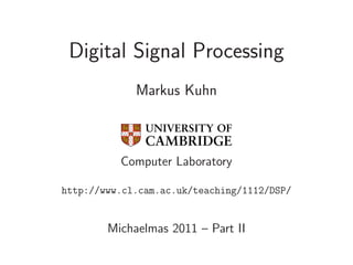 Digital Signal Processing
Markus Kuhn
Computer Laboratory
http://www.cl.cam.ac.uk/teaching/1112/DSP/
Michaelmas 2011 – Part II
 