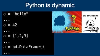 Python is dynamic
a = "hello"
...
a = 42
...
a = [1,2,3]
...
a = pd.DataFrame()
...
 