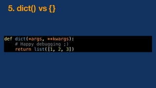 def dict(*args, **kwargs):
# Happy debugging ;)
return list([1, 2, 3])
5. dict() vs {}
 