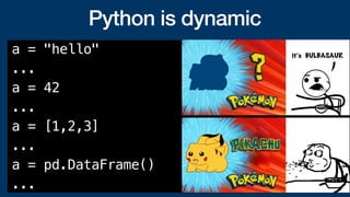 Python is dynamic
a = "hello"
...
a = 42
...
a = [1,2,3]
...
a = pd.DataFrame()
...
 