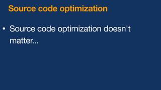 Source code optimization
• Source code optimization doesn't
matter...
 