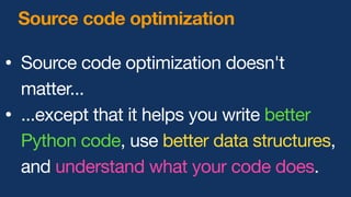 Source code optimization
• Source code optimization doesn't
matter...
• ...except that it helps you write better
Python code, use better data structures,
and understand what your code does.
 