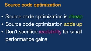 • Source code optimization is cheap
• Source code optimization adds up
• Don't sacrifice readability for small
performance gains
Source code optimization
 