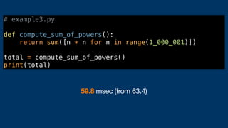 # example3.py
def compute_sum_of_powers():
return sum([n * n for n in range(1_000_001)])
total = compute_sum_of_powers()
print(total)
59.8 msec (from 63.4)
 