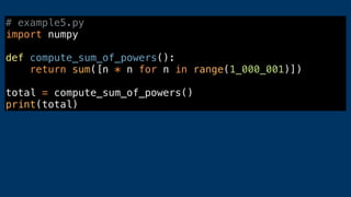 # example5.py
import numpy
def compute_sum_of_powers():
return sum([n * n for n in range(1_000_001)])
total = compute_sum_of_powers()
print(total)
 