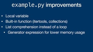 example.py improvements
• Local variable
• Built-in function (itertools, collections)
• List comprehension instead of a loop
• Generator expression for lower memory usage
 