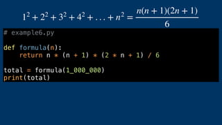 12
+ 22
+ 32
+ 42
+ . . . + n2
=
n(n + 1)(2n + 1)
6
# example6.py
def formula(n):
return n * (n + 1) * (2 * n + 1) / 6
total = formula(1_000_000)
print(total)
 