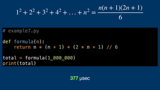 # example7.py
def formula(n):
return n * (n + 1) * (2 * n + 1) // 6
total = formula(1_000_000)
print(total)
12
+ 22
+ 32
+ 42
+ . . . + n2
=
n(n + 1)(2n + 1)
6
377 µsec
 