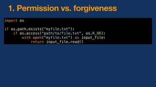 import os
if os.path.exists("myfile.txt"):
if os.access("path/to/file.txt", os.R_OK):
with open("myfile.txt") as input_file:
return input_file.read()
1. Permission vs. forgiveness
 