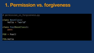 # permission_vs_forgiveness.py
class BaseClass:
hello = "world"
class Foo(BaseClass):
pass
FOO = Foo()
FOO.hello
1. Permission vs. forgiveness
 