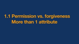 1.1 Permission vs. forgiveness
More than 1 attribute
 