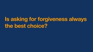 Is asking for forgiveness always
the best choice?
 