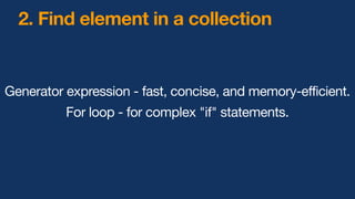 Generator expression - fast, concise, and memory-efficient.
For loop - for complex "if" statements.
2. Find element in a collection
 