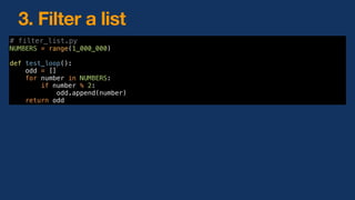 3. Filter a list
# filter_list.py
NUMBERS = range(1_000_000)
def test_loop():
odd = []
for number in NUMBERS:
if number % 2:
odd.append(number)
return odd
 
