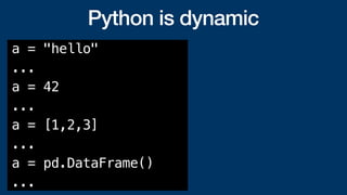 Python is dynamic
a = "hello"
...
a = 42
...
a = [1,2,3]
...
a = pd.DataFrame()
...
 