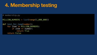 4. Membership testing
# membership.py
MILLION_NUMBERS = list(range(1_000_000))
def test_for_loop(number):
for item in MILLION_NUMBERS:
if item == number:
return True
return False
 