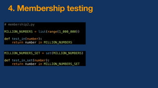 4. Membership testing
# membership2.py
MILLION_NUMBERS = list(range(1_000_000))
def test_in(number):
return number in MILLION_NUMBERS
MILLION_NUMBERS_SET = set(MILLION_NUMBERS)
def test_in_set(number):
return number in MILLION_NUMBERS_SET
 