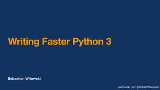 Sebastian Witowski
Writing Faster Python 3
switowski.com | @SebaWitowski
 