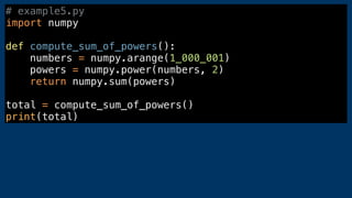 # example5.py
import numpy
def compute_sum_of_powers():
numbers = numpy.arange(1_000_001)
powers = numpy.power(numbers, 2)...