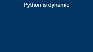Python is dynamic
 