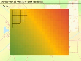 Introduction to ArcGIS for archaeologists
Raster:
 