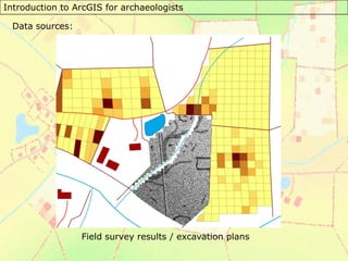 Introduction to ArcGIS for archaeologists
Data sources:
Field survey results / excavation plans
 