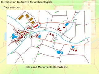 Introduction to ArcGIS for archaeologists
Data sources:
Sites and Monuments Records etc.
 