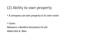 • A company can own property in its own name
• Cases:
Macaura v Northen Assurance Co Ltd
Abdul Aziz b. Atan
(2) Ability to own property
 