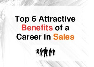 Top 6 Attractive
Benefits of a
Career in Sales

 