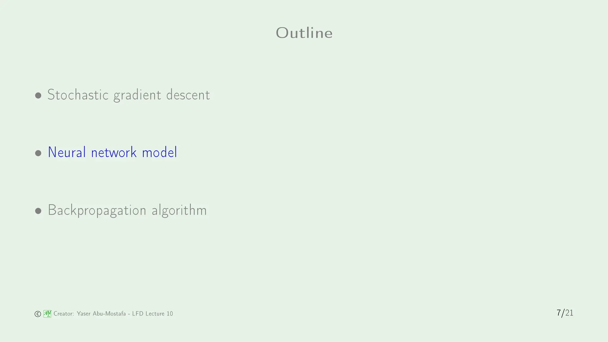 Outline
• Sto hasti gradient des ent
• Neural network model
• Ba kpropagation algorithm
AM
L Creator: Yaser Abu-Mostafa - LFD Le ture 10 7/21
 