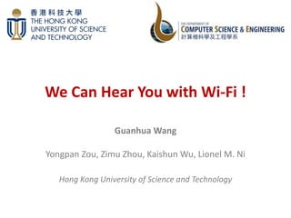 We Can Hear You with Wi-Fi !
Guanhua Wang
Yongpan Zou, Zimu Zhou, Kaishun Wu, Lionel M. Ni
Hong Kong University of Science and Technology
 