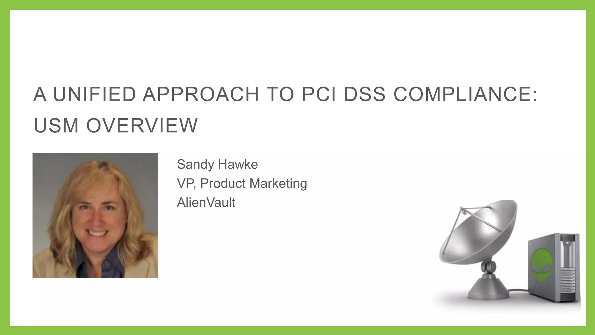 A UNIFIED APPROACH TO PCI DSS COMPLIANCE:
USM OVERVIEW
Sandy Hawke
VP, Product Marketing
AlienVault

 