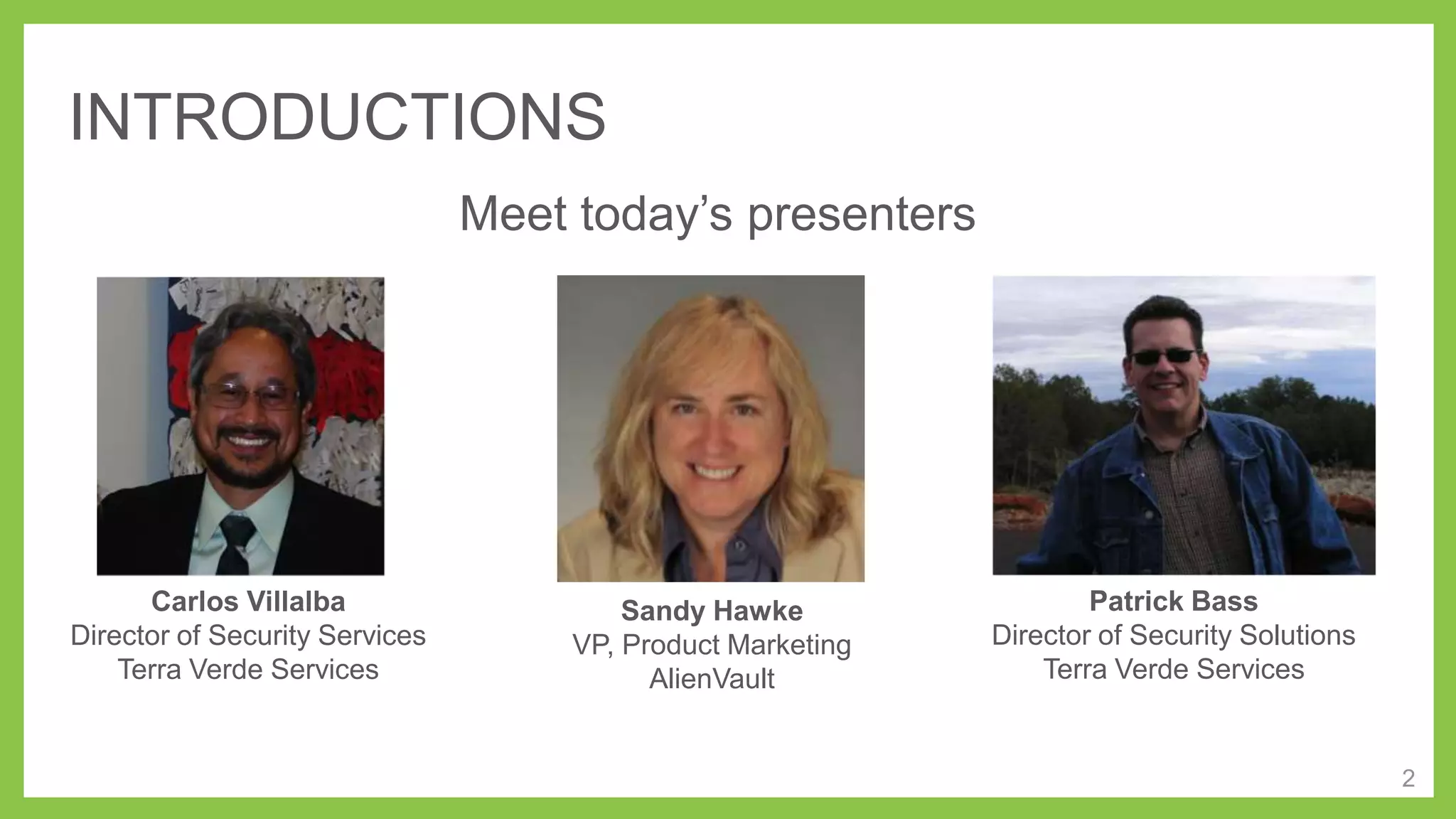 INTRODUCTIONS
Meet today’s presenters

Carlos Villalba
Director of Security Services
Terra Verde Services

Sandy Hawke
VP, Product Marketing
AlienVault

Patrick Bass
Director of Security Solutions
Terra Verde Services

2

 