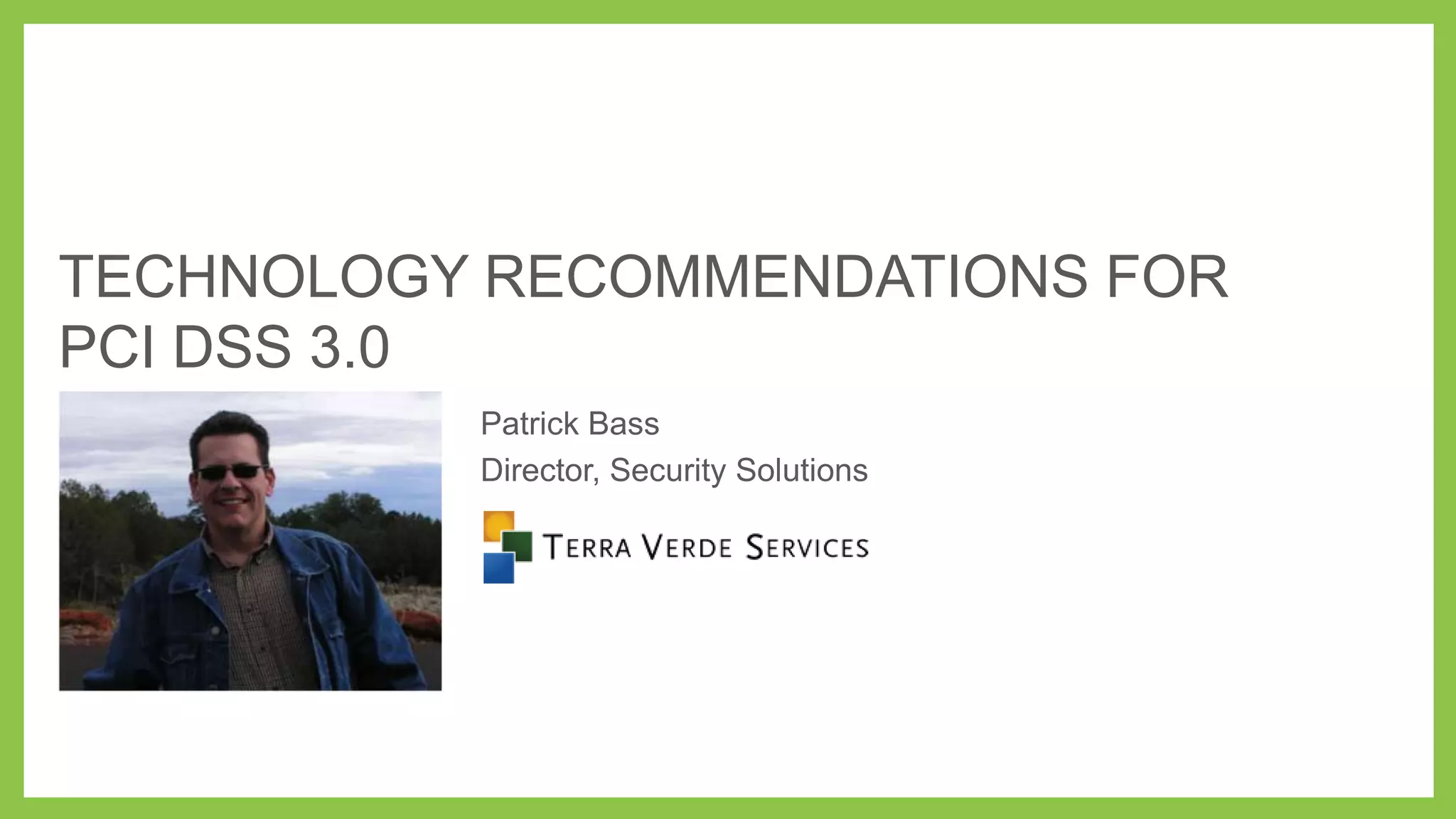 TECHNOLOGY RECOMMENDATIONS FOR
PCI DSS 3.0
Patrick Bass
Director, Security Solutions

 