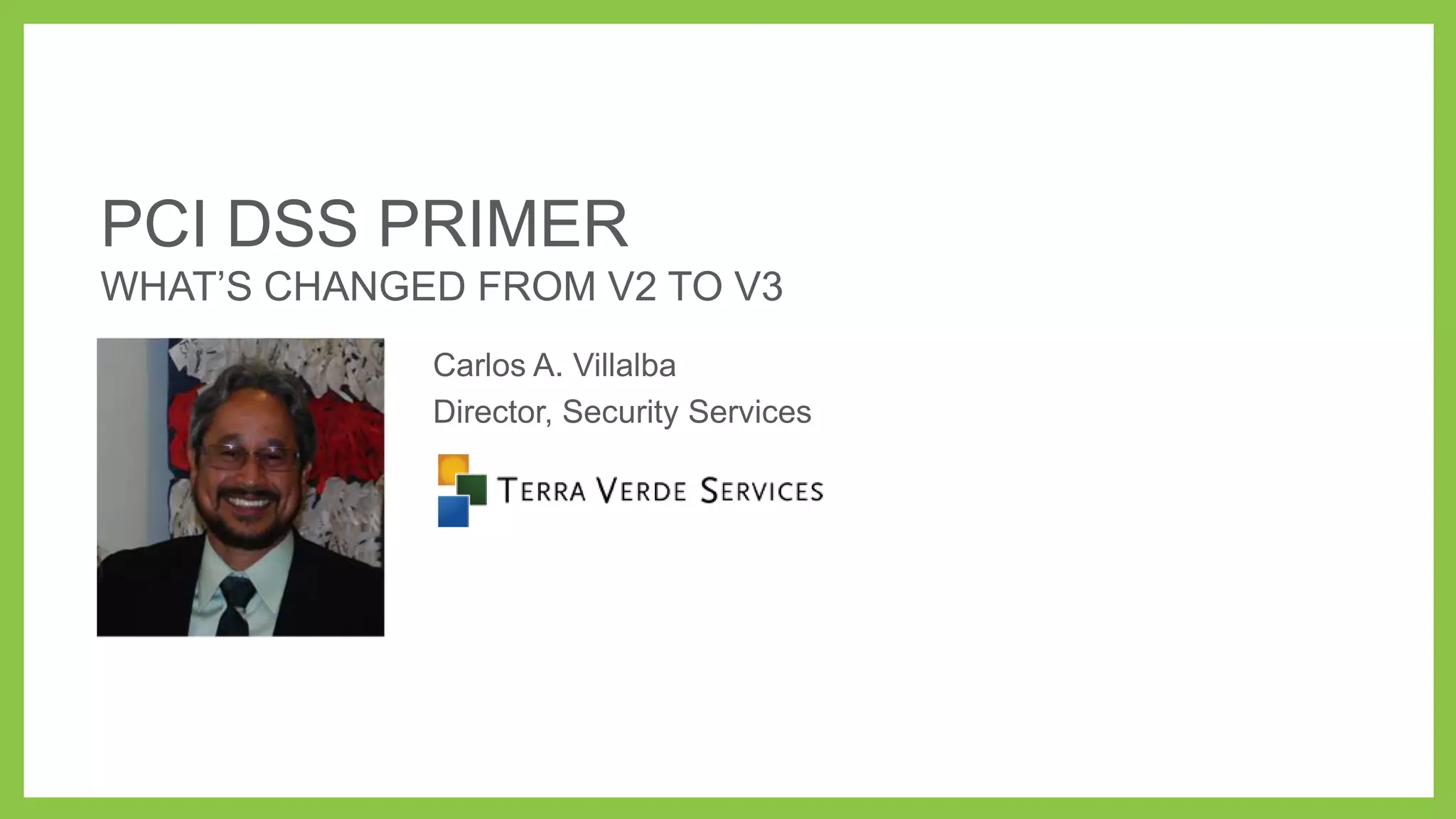 PCI DSS PRIMER
WHAT’S CHANGED FROM V2 TO V3
Carlos A. Villalba
Director, Security Services

 