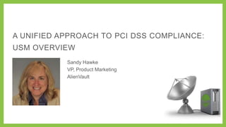 A UNIFIED APPROACH TO PCI DSS COMPLIANCE:
USM OVERVIEW
Sandy Hawke
VP, Product Marketing
AlienVault

 