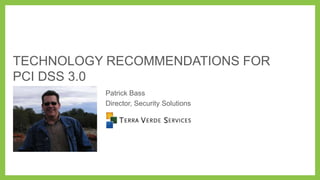 TECHNOLOGY RECOMMENDATIONS FOR
PCI DSS 3.0
Patrick Bass
Director, Security Solutions

 