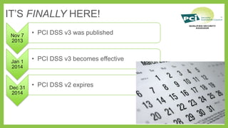 IT’S FINALLY HERE!
Nov 7
2013

Jan 1
2014

Dec 31
2014

• PCI DSS v3 was published

• PCI DSS v3 becomes effective

• PCI DSS v2 expires

 