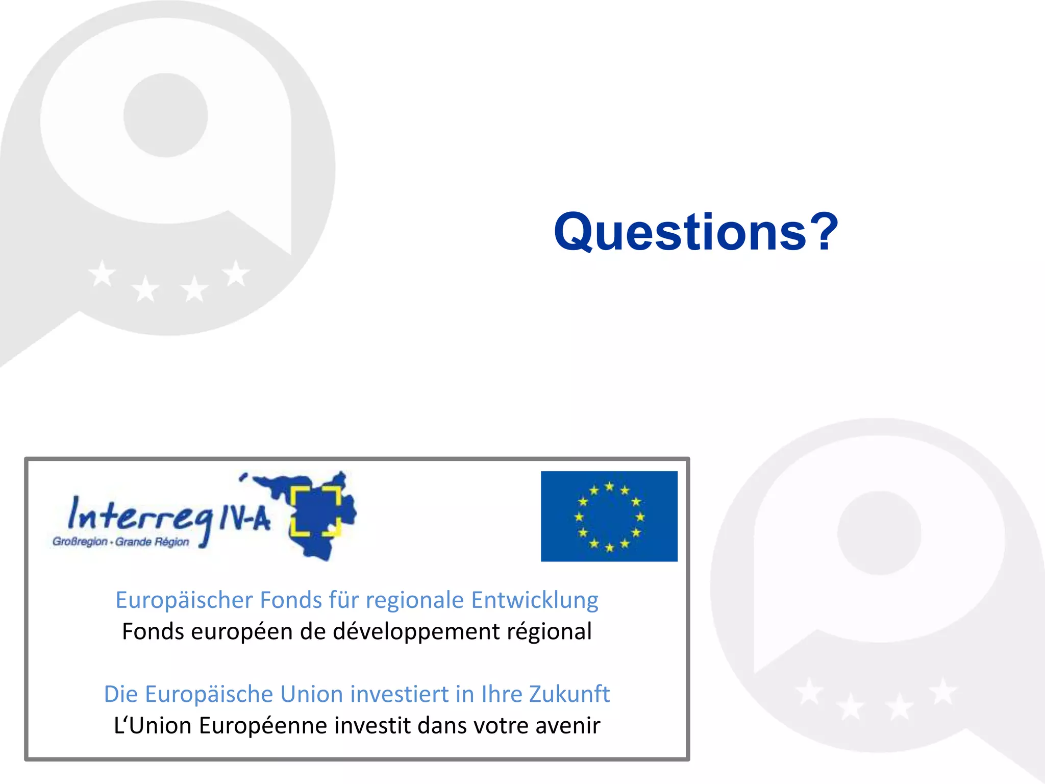 © 2014 interlingua
Europäischer Fonds für regionale Entwicklung
Fonds européen de développement régional
Die Europäische Union investiert in Ihre Zukunft
L‘Union Européenne investit dans votre avenir
Questions?
 